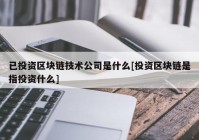 已投资区块链技术公司是什么[投资区块链是指投资什么]