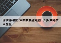 区块链科技公司的发展趋势是什么[区块链技术企业]