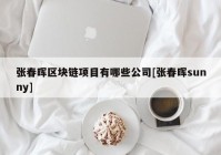 张春晖区块链项目有哪些公司[张春晖sunny]