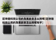 区块链科技公司的发展前景怎么样呢[区块链科技公司的发展前景怎么样呢知乎]