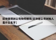 区块链初创公司如何赚钱[区块链公司创始人是什么名字]