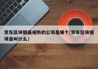 京东区块链最成熟的公司是哪个[京东区块链项目叫什么]