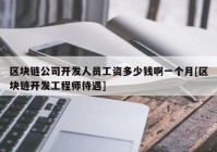 区块链公司开发人员工资多少钱啊一个月[区块链开发工程师待遇]