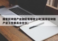 国家区块链产业园区有哪些公司[国家区块链产业工作委员会主任]