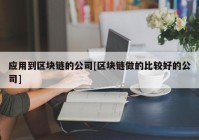 应用到区块链的公司[区块链做的比较好的公司]