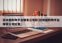 区块链购物平台哪家公司好[区块链购物平台哪家公司好用]