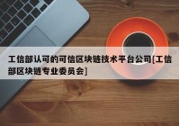 工信部认可的可信区块链技术平台公司[工信部区块链专业委员会]