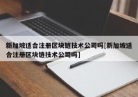 新加坡适合注册区块链技术公司吗[新加坡适合注册区块链技术公司吗]