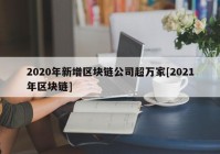 2020年新增区块链公司超万家[2021年区块链]