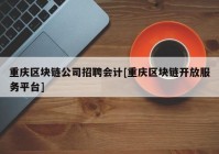 重庆区块链公司招聘会计[重庆区块链开放服务平台]