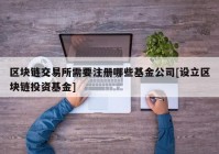 区块链交易所需要注册哪些基金公司[设立区块链投资基金]