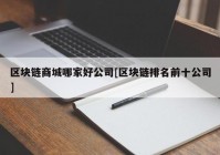 区块链商城哪家好公司[区块链排名前十公司]