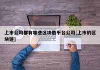 上市公司都有哪些区块链平台公司[上市的区块链]