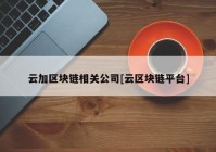 云加区块链相关公司[云区块链平台]