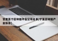 甘肃首个区块链平台公司名单[宁夏区块链产业协会]