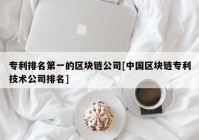 专利排名第一的区块链公司[中国区块链专利技术公司排名]