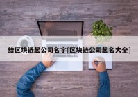 给区块链起公司名字[区块链公司起名大全]