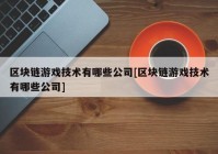 区块链游戏技术有哪些公司[区块链游戏技术有哪些公司]