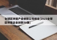 全球区块链产业创投公司排名[2021全球区块链企业创新50强]