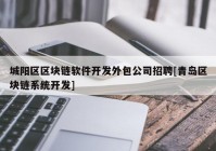 城阳区区块链软件开发外包公司招聘[青岛区块链系统开发]