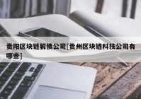 贵阳区块链解债公司[贵州区块链科技公司有哪些]