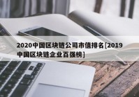 2020中国区块链公司市值排名[2019中国区块链企业百强榜]