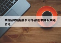 中国区块链结算公司排名榜[中国 区块链 公司]