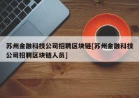 苏州金融科技公司招聘区块链[苏州金融科技公司招聘区块链人员]