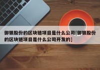 御银股份的区块链项目是什么公司[御银股份的区块链项目是什么公司开发的]