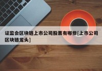 证监会区块链上市公司股票有哪些[上市公司区块链龙头]