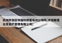 杭州共信区块链科技是培训公司吗[共信联盟北京资产管理有限公司]