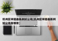 杭州区块链最新利好公司[杭州区块链最新利好公司有哪些]