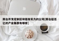 邢台开发定制区块链有实力的公司[邢台超百亿的产业集群有哪些]