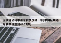 区块链公司申请专利多少钱一年[中国区块链专利申请达到4435件]